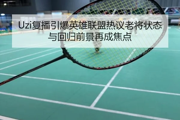 Uzi复播引爆英雄联盟热议老将状态与回归前景再成焦点